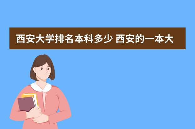 西安大学排名本科多少 西安的一本大学排名一览表